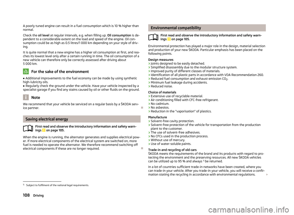 SKODA RAPID 2013 1.G User Guide A poorly tuned engine can result in a fuel consumption which is 10 % higher than
normal.
Check the oil level at regular intervals, e.g. when filling up. Oil consumption is de-
pendent to a considera SKODA RAPID 2013 1.G User Guide A poorly tuned engine can result in a fuel consumption which is 10 % higher than
normal.
Check the oil level at regular intervals, e.g. when filling up. Oil consumption is de-
pendent to a considera