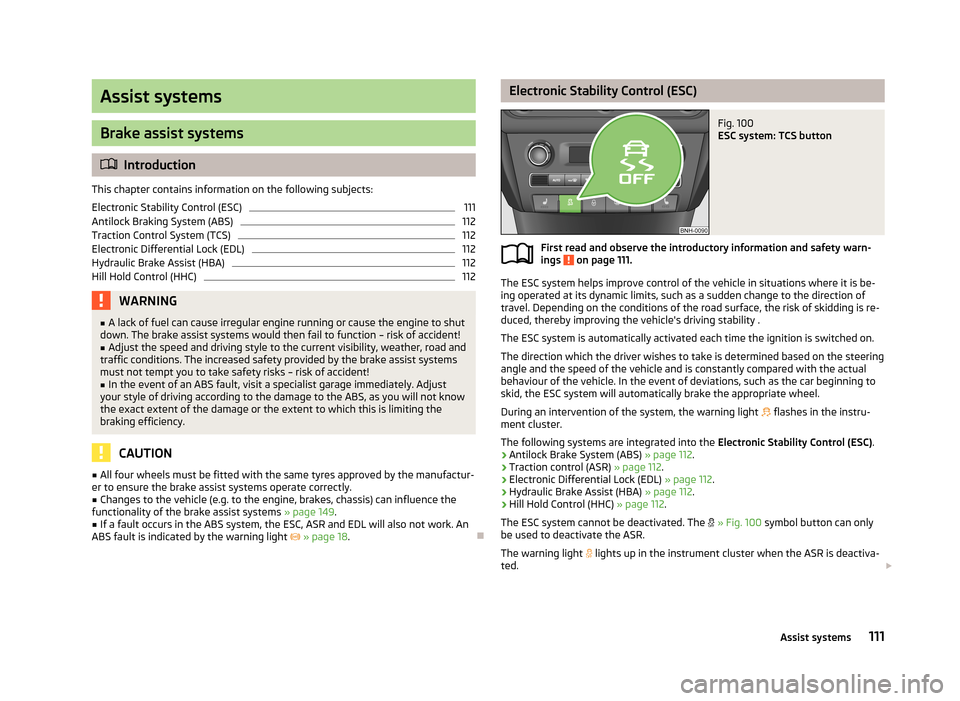 SKODA RAPID 2013 1.G Owners Manual Assist systems
Brake assist systems
Introduction
This chapter contains information on the following subjects:
Electronic Stability Control (ESC)
111
Antilock Braking System (ABS)
112
Traction Contr