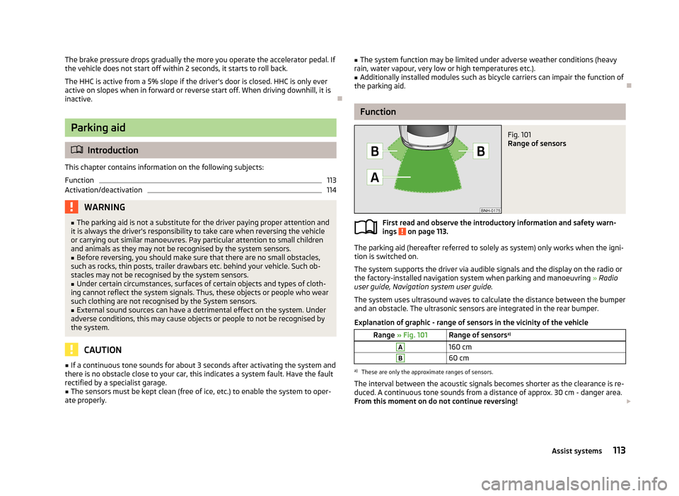 SKODA RAPID 2013 1.G Owners Manual The brake pressure drops gradually the more you operate the accelerator pedal. Ifthe vehicle does not start off within 2 seconds, it starts to roll back.
The HHC is active from a 5% slope if the drive SKODA RAPID 2013 1.G Owners Manual The brake pressure drops gradually the more you operate the accelerator pedal. Ifthe vehicle does not start off within 2 seconds, it starts to roll back.
The HHC is active from a 5% slope if the drive