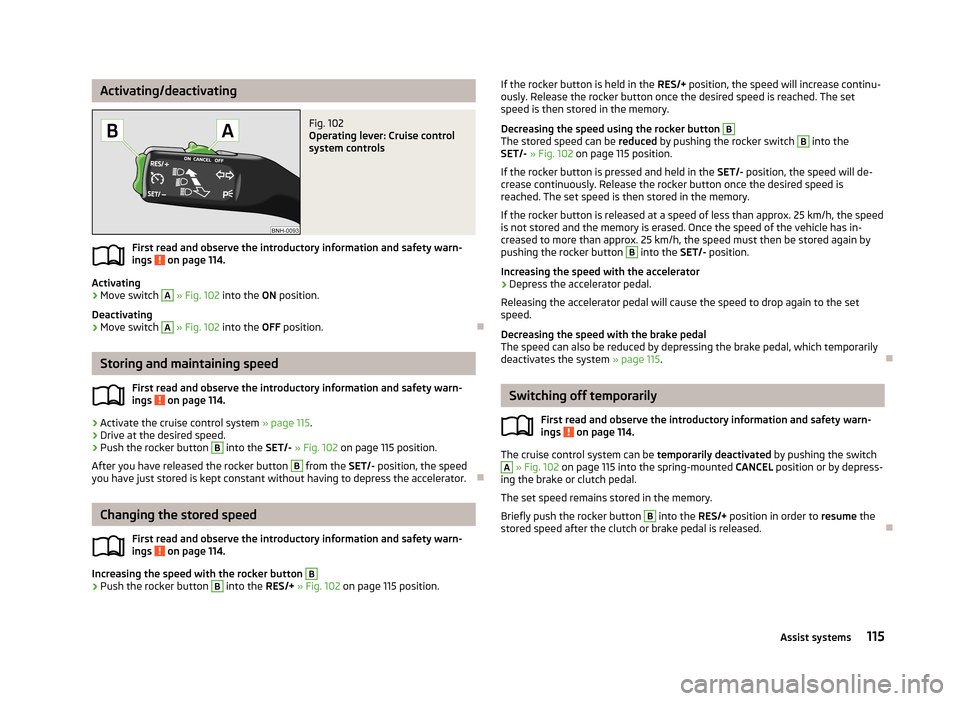 SKODA RAPID 2013 1.G Owners Manual Activating/deactivatingFig. 102 
Operating lever: Cruise control
system controls
First read and observe the introductory information and safety warn-
ings  on page 114.
Activating
›
Move switch 
A
 