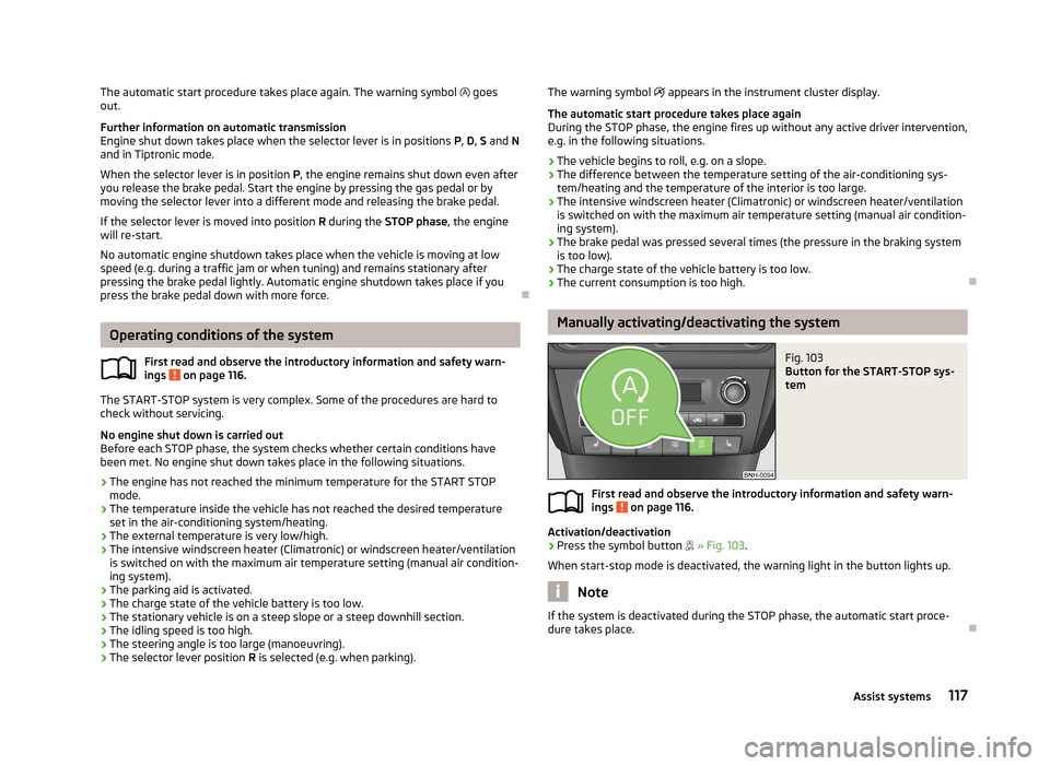 SKODA RAPID 2013 1.G User Guide The automatic start procedure takes place again. The warning symbol goes
out.
Further information on automatic transmission Engine shut down takes place when the selector lever is in positions P, SKODA RAPID 2013 1.G User Guide The automatic start procedure takes place again. The warning symbol goes
out.
Further information on automatic transmission Engine shut down takes place when the selector lever is in positions P,