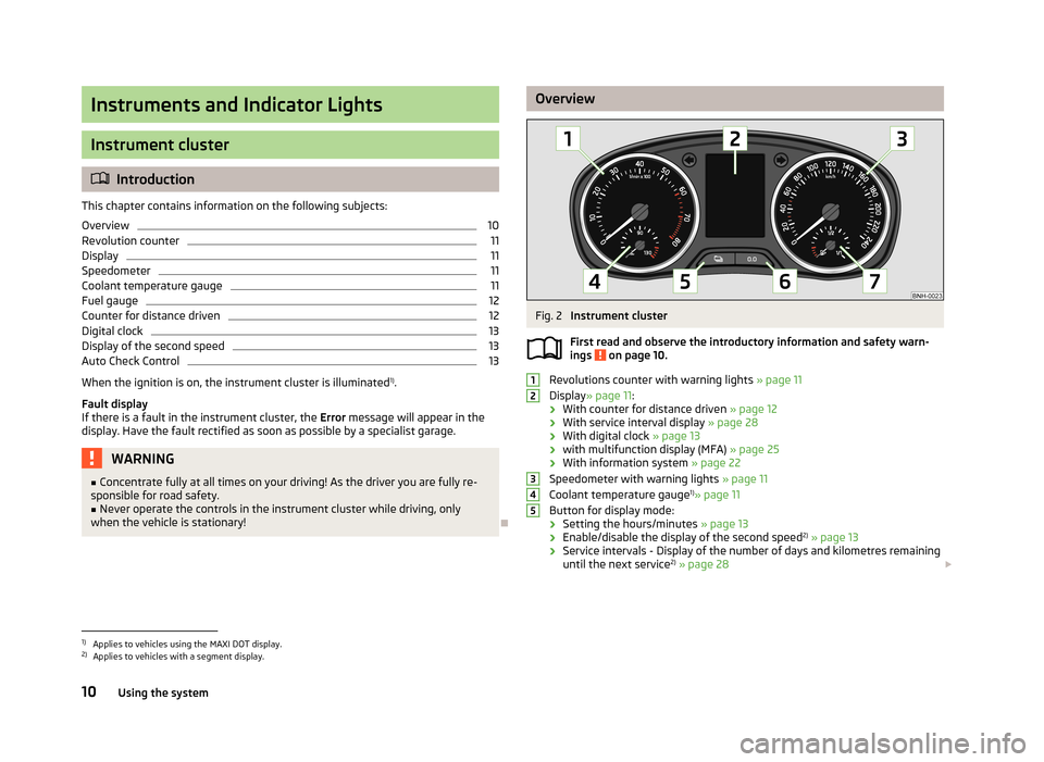 SKODA RAPID 2013 1.G User Guide Instruments and Indicator Lights
Instrument cluster
Introduction
This chapter contains information on the following subjects:
Overview
10
Revolution counter
11
Display
11
Speedometer
11
Coolant tem SKODA RAPID 2013 1.G User Guide Instruments and Indicator Lights
Instrument cluster
Introduction
This chapter contains information on the following subjects:
Overview
10
Revolution counter
11
Display
11
Speedometer
11
Coolant tem