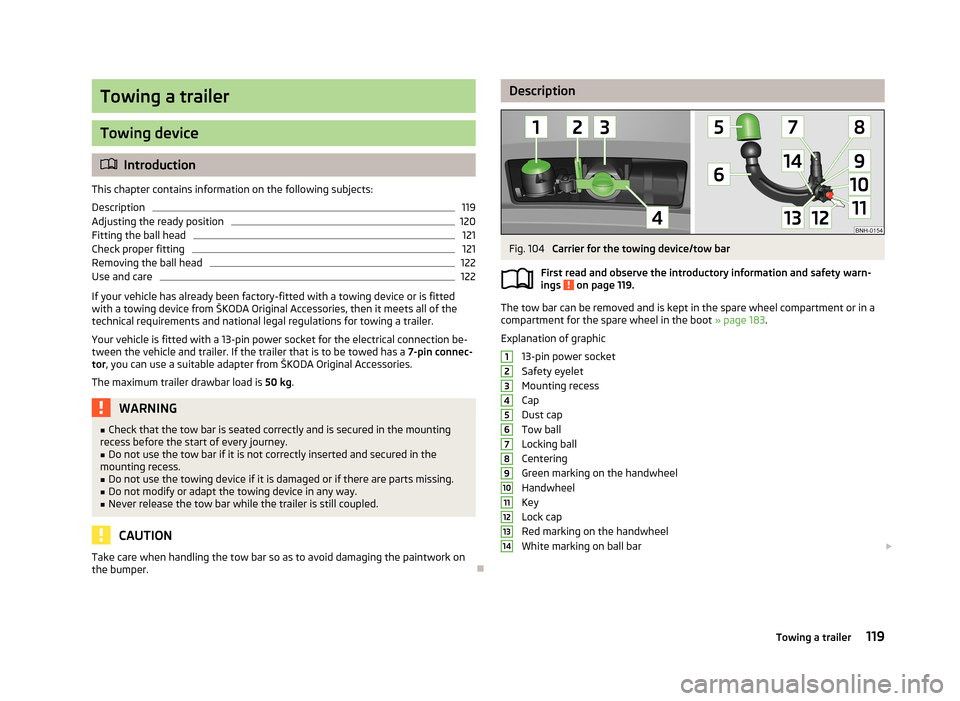 SKODA RAPID 2013 1.G Owners Manual Towing a trailer
Towing device
Introduction
This chapter contains information on the following subjects:
Description
119
Adjusting the ready position
120
Fitting the ball head
121
Check proper fitt SKODA RAPID 2013 1.G Owners Manual Towing a trailer
Towing device
Introduction
This chapter contains information on the following subjects:
Description
119
Adjusting the ready position
120
Fitting the ball head
121
Check proper fitt