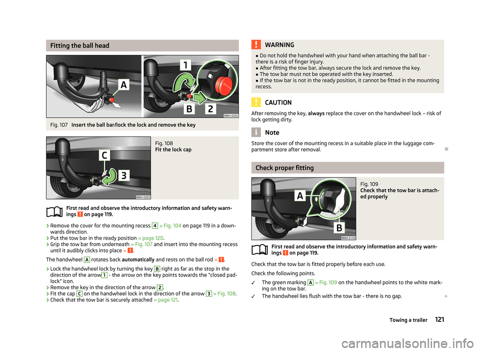 SKODA RAPID 2013 1.G Owners Manual Fitting the ball headFig. 107
Insert the ball bar/lock the lock and remove the key
Fig. 108
Fit the lock cap
First read and observe the introductory information and safety warn-
ings on page 119.
SKODA RAPID 2013 1.G Owners Manual Fitting the ball headFig. 107
Insert the ball bar/lock the lock and remove the key
Fig. 108
Fit the lock cap
First read and observe the introductory information and safety warn-
ings on page 119.