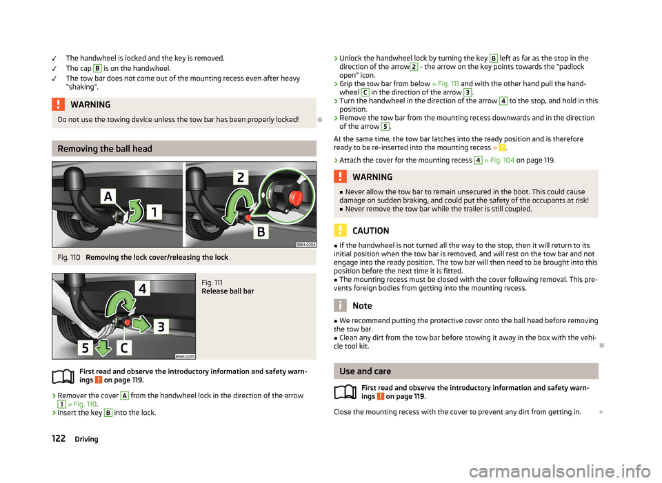 SKODA RAPID 2013 1.G Owners Manual The handwheel is locked and the key is removed.
The cap B
is on the handwheel.
The tow bar does not come out of the mounting recess even after heavy
“shaking”.WARNINGDo not use the towing device SKODA RAPID 2013 1.G Owners Manual The handwheel is locked and the key is removed.
The cap B
is on the handwheel.
The tow bar does not come out of the mounting recess even after heavy
“shaking”.WARNINGDo not use the towing device