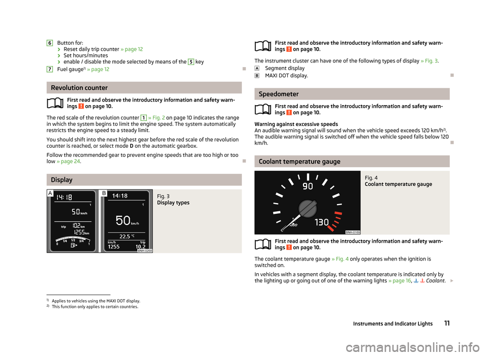 SKODA RAPID 2013 1.G Owners Manual Button for:
› Reset daily trip counter
» page 12
› Set hours/minutes
› enable / disable the mode selected by means of the 5
key
Fuel gauge 1)
» page 12
Revolution counter
First read and SKODA RAPID 2013 1.G Owners Manual Button for:
› Reset daily trip counter
» page 12
› Set hours/minutes
› enable / disable the mode selected by means of the 5
key
Fuel gauge 1)
» page 12
Revolution counter
First read and