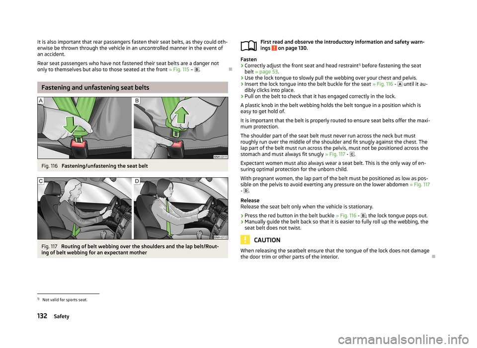 SKODA RAPID 2013 1.G Owners Manual It is also important that rear passengers fasten their seat belts, as they could oth-
erwise be thrown through the vehicle in an uncontrolled manner in the event of
an accident.
Rear seat passengers w