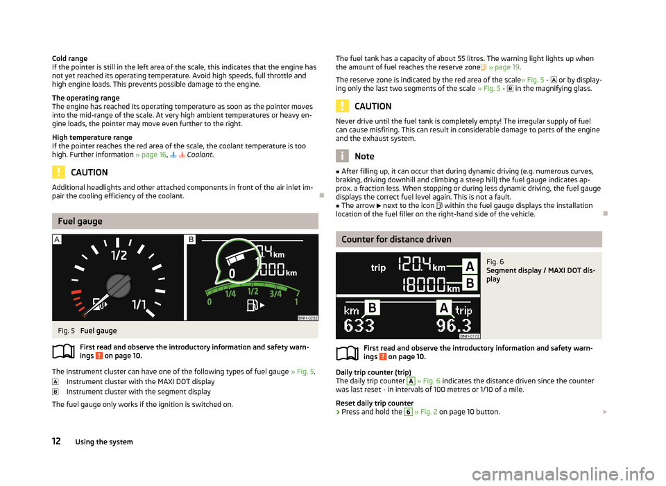 SKODA RAPID 2013 1.G Owners Manual Cold range
If the pointer is still in the left area of the scale, this indicates that the engine has not yet reached its operating temperature. Avoid high speeds, full throttle and
high engine loads. SKODA RAPID 2013 1.G Owners Manual Cold range
If the pointer is still in the left area of the scale, this indicates that the engine has not yet reached its operating temperature. Avoid high speeds, full throttle and
high engine loads.