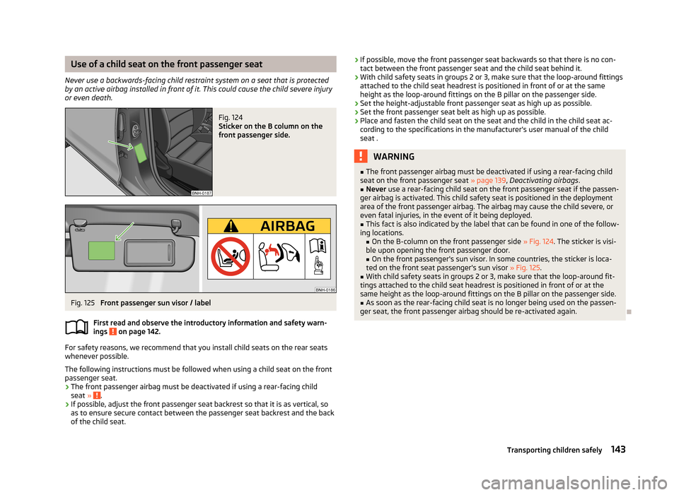SKODA RAPID 2013 1.G Owners Manual Use of a child seat on the front passenger seat
Never use a backwards-facing child restraint system on a seat that is protected by an active airbag installed in front of it. This could cause the child SKODA RAPID 2013 1.G Owners Manual Use of a child seat on the front passenger seat
Never use a backwards-facing child restraint system on a seat that is protected by an active airbag installed in front of it. This could cause the child
