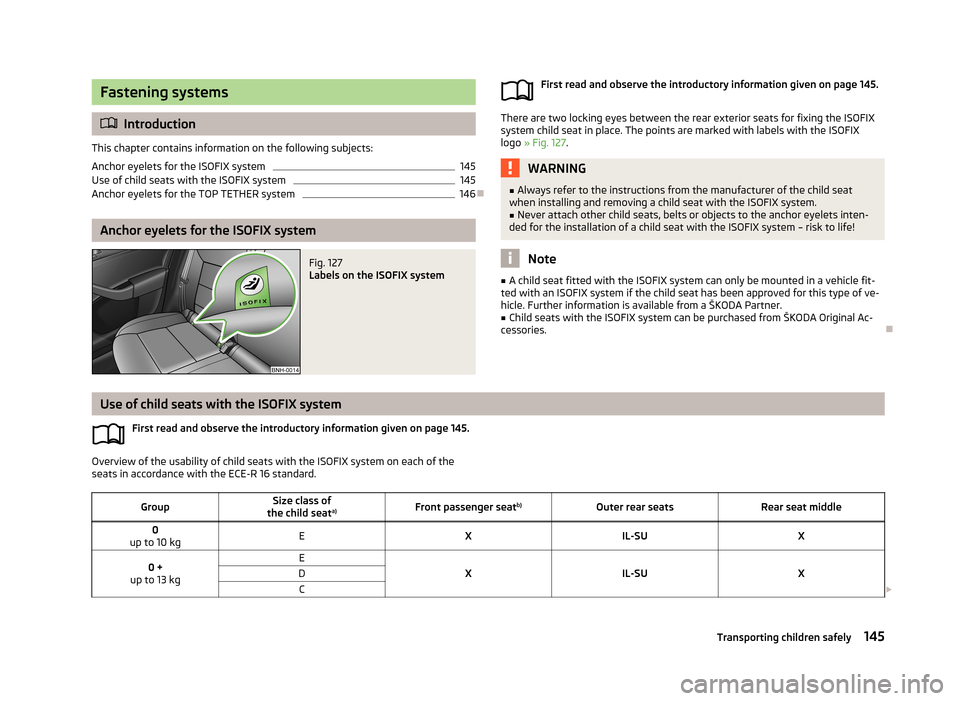 SKODA RAPID 2013 1.G Owners Manual Fastening systems
Introduction
This chapter contains information on the following subjects:
Anchor eyelets for the ISOFIX system
145
Use of child seats with the ISOFIX system
145
Anchor eyelets for