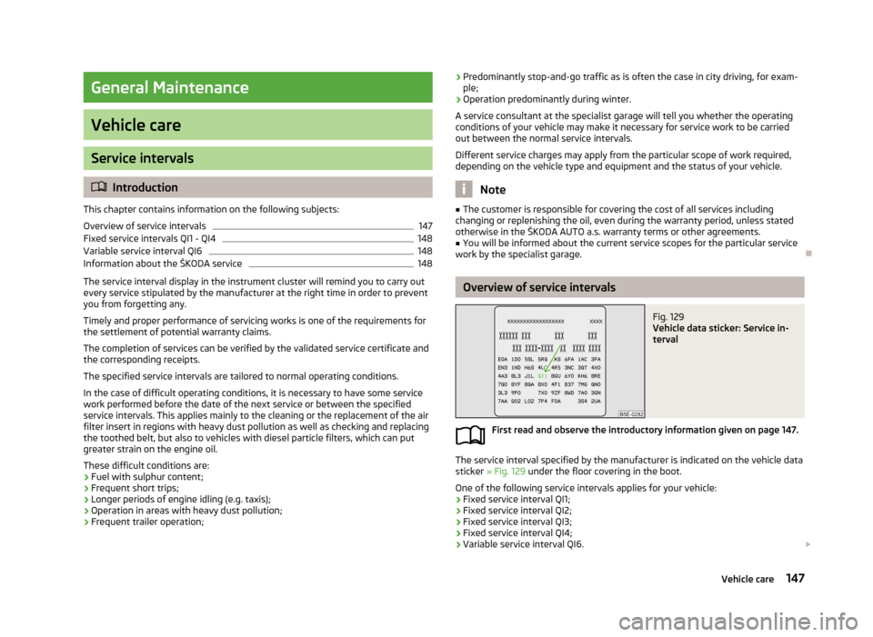SKODA RAPID 2013 1.G User Guide General Maintenance
Vehicle care
Service intervals
Introduction
This chapter contains information on the following subjects:
Overview of service intervals
147
Fixed service intervals QI1 - QI4
148
SKODA RAPID 2013 1.G User Guide General Maintenance
Vehicle care
Service intervals
Introduction
This chapter contains information on the following subjects:
Overview of service intervals
147
Fixed service intervals QI1 - QI4
148
