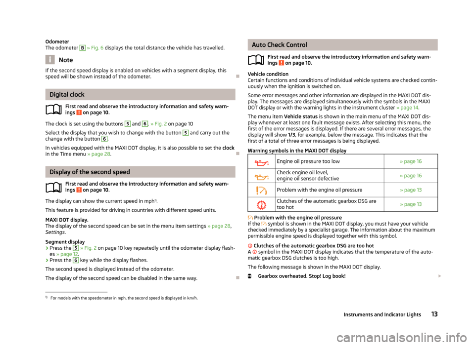 SKODA RAPID 2013 1.G User Guide Odometer
The odometer B  » Fig. 6  displays the total distance the vehicle has travelled.
Note
If the second speed display is enabled on vehicles with a segment display, this
speed will be shown inst