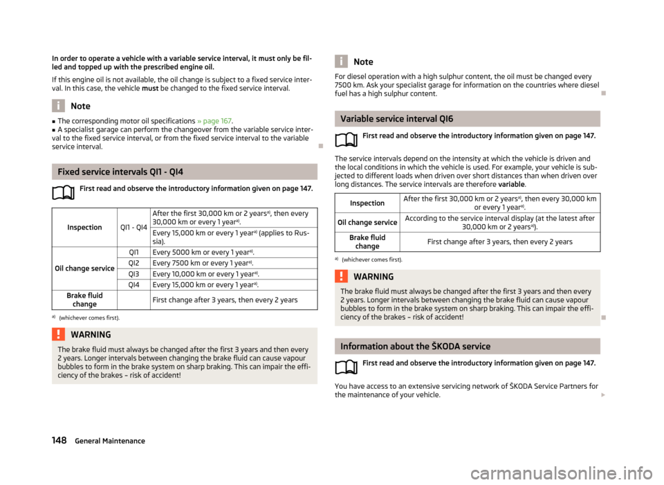 SKODA RAPID 2013 1.G Service Manual In order to operate a vehicle with a variable service interval, it must only be fil-
led and topped up with the prescribed engine oil.
If this engine oil is not available, the oil change is subject to SKODA RAPID 2013 1.G Service Manual In order to operate a vehicle with a variable service interval, it must only be fil-
led and topped up with the prescribed engine oil.
If this engine oil is not available, the oil change is subject to