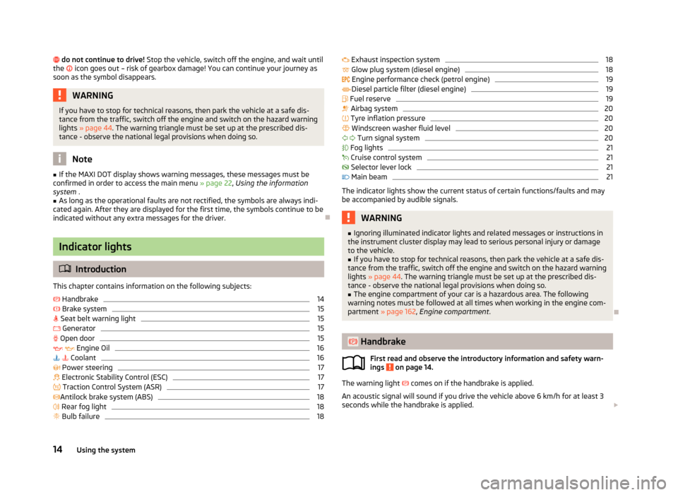 SKODA RAPID 2013 1.G Owners Manual do not continue to drive! Stop the vehicle, switch off the engine, and wait until
the icon goes out – risk of gearbox damage! You can continue your journey as
soon as the symbol disappears SKODA RAPID 2013 1.G Owners Manual do not continue to drive! Stop the vehicle, switch off the engine, and wait until
the icon goes out – risk of gearbox damage! You can continue your journey as
soon as the symbol disappears