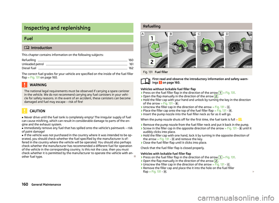 SKODA RAPID 2013 1.G Owners Manual Inspecting and replenishing
Fuel
Introduction
This chapter contains information on the following subjects:
Refuelling
160
Unleaded petrol
161
Diesel fuel
162
The correct fuel grades for your vehicl