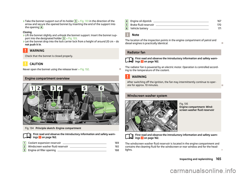 SKODA RAPID 2013 1.G User Guide ›Take the bonnet support out of its holder 3
» Fig. 133 in the direction of the
arrow and secure the opened bonnet by inserting the end of the support into the opening 4
.
Closing
›
Lift the bo SKODA RAPID 2013 1.G User Guide ›Take the bonnet support out of its holder 3
» Fig. 133 in the direction of the
arrow and secure the opened bonnet by inserting the end of the support into the opening 4
.
Closing
›
Lift the bo