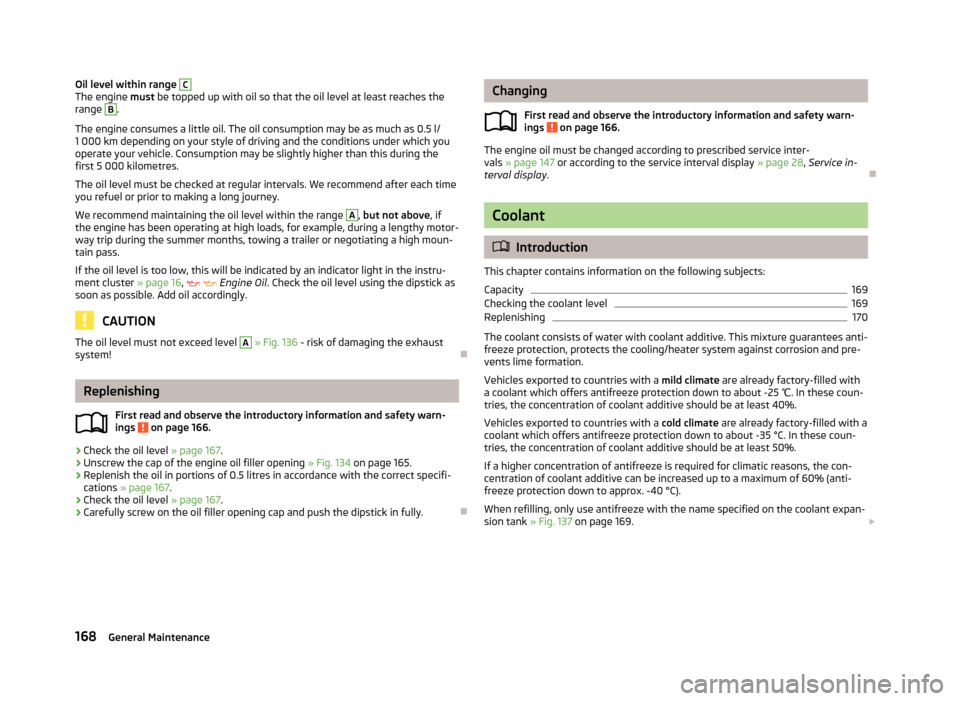 SKODA RAPID 2013 1.G User Guide Oil level within range CThe engine must be topped up with oil so that the oil level at least reaches the
range B
.
The engine consumes a little oil. The oil consumption may be as much as 0.5 l/
1 000 SKODA RAPID 2013 1.G User Guide Oil level within range CThe engine must be topped up with oil so that the oil level at least reaches the
range B
.
The engine consumes a little oil. The oil consumption may be as much as 0.5 l/
1 000