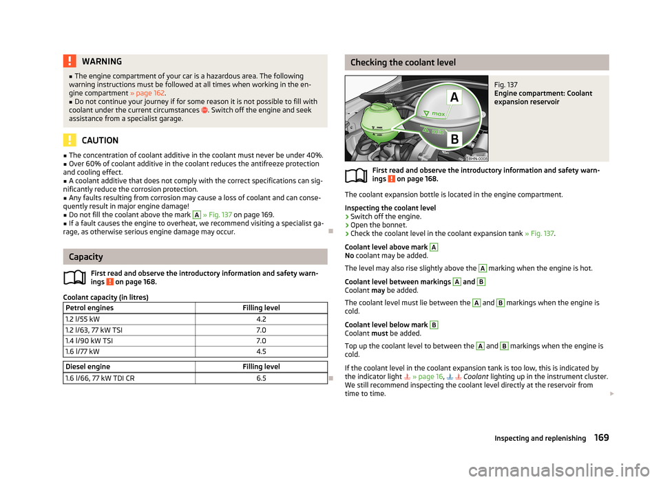 SKODA RAPID 2013 1.G User Guide WARNING■The engine compartment of your car is a hazardous area. The following
warning instructions must be followed at all times when working in the en-
gine compartment » page 162.■
Do not cont SKODA RAPID 2013 1.G User Guide WARNING■The engine compartment of your car is a hazardous area. The following
warning instructions must be followed at all times when working in the en-
gine compartment » page 162.■
Do not cont