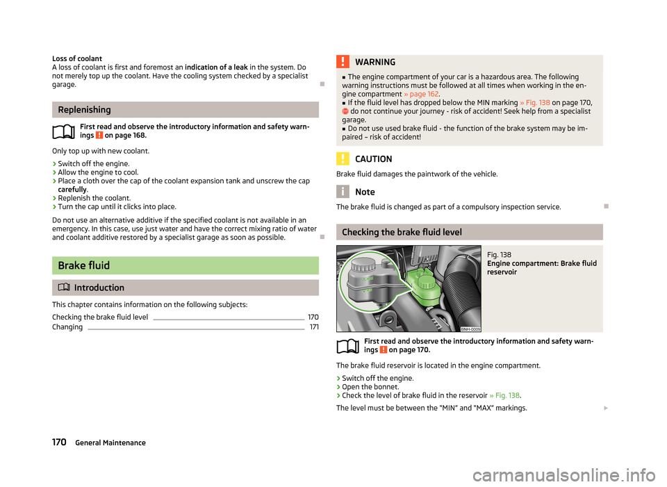 SKODA RAPID 2013 1.G User Guide Loss of coolant
A loss of coolant is first and foremost an indication of a leak in the system. Do
not merely top up the coolant. Have the cooling system checked by a specialist
garage.
Replenishin SKODA RAPID 2013 1.G User Guide Loss of coolant
A loss of coolant is first and foremost an indication of a leak in the system. Do
not merely top up the coolant. Have the cooling system checked by a specialist
garage.
Replenishin