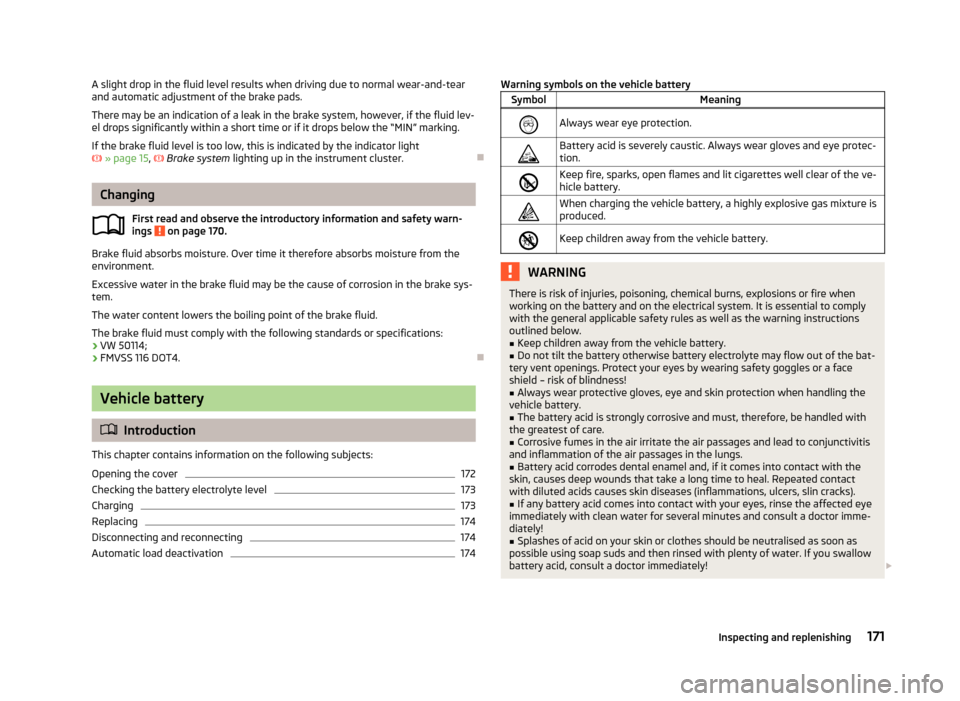 SKODA RAPID 2013 1.G Owners Manual A slight drop in the fluid level results when driving due to normal wear-and-tear
and automatic adjustment of the brake pads.
There may be an indication of a leak in the brake system, however, if the 