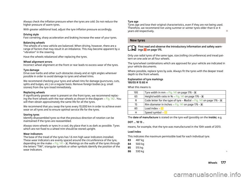 SKODA RAPID 2013 1.G Owners Manual Always check the inflation pressure when the tyres are cold. Do not reduce the
higher pressure of warm tyres.
With greater additional load, adjust the tyre inflation pressure accordingly.
Driving styl