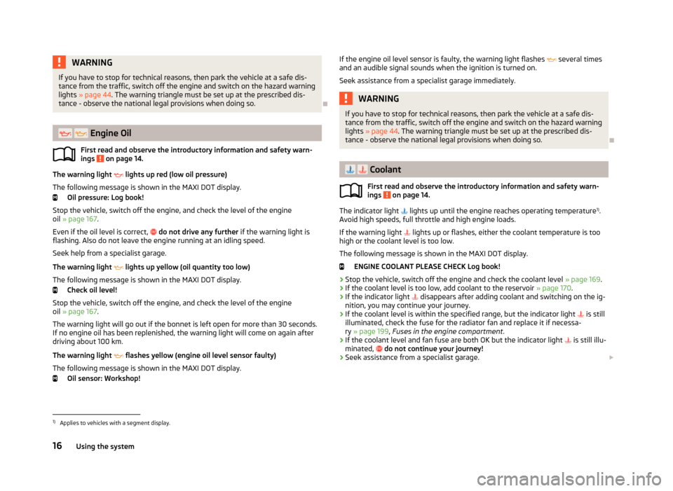 SKODA RAPID 2013 1.G Owners Manual WARNINGIf you have to stop for technical reasons, then park the vehicle at a safe dis-
tance from the traffic, switch off the engine and switch on the hazard warning
lights  » page 44 . The warning t