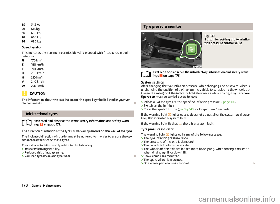 SKODA RAPID 2013 1.G Owners Manual 545 kg
615 kg
630 kg
650 kg
690 kg
Speed symbol
This indicates the maximum permissible vehicle speed with fitted tyres in each
category.
170 km/h
180 km/h
190 km/h
200 km/h
210 km/h
240 km/h
270 km/h
SKODA RAPID 2013 1.G Owners Manual 545 kg
615 kg
630 kg
650 kg
690 kg
Speed symbol
This indicates the maximum permissible vehicle speed with fitted tyres in each
category.
170 km/h
180 km/h
190 km/h
200 km/h
210 km/h
240 km/h
270 km/h