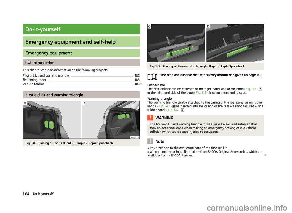 SKODA RAPID 2013 1.G Owners Manual Do-it-yourself
Emergency equipment and self-help
Emergency equipment
Introduction
This chapter contains information on the following subjects:
First aid kit and warning triangle
182
fire extinguish SKODA RAPID 2013 1.G Owners Manual Do-it-yourself
Emergency equipment and self-help
Emergency equipment
Introduction
This chapter contains information on the following subjects:
First aid kit and warning triangle
182
fire extinguish