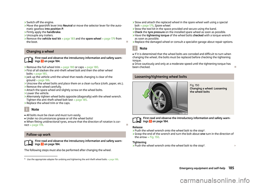 SKODA RAPID 2013 1.G Owners Guide ›Switch off the engine.›Move the gearshift lever into
Neutral or move the selector lever for the auto-
matic gearbox into position P .›
Firmly apply the handbrake.
›
Uncouple any trailers.
SKODA RAPID 2013 1.G Owners Guide ›Switch off the engine.›Move the gearshift lever into
Neutral or move the selector lever for the auto-
matic gearbox into position P .›
Firmly apply the handbrake.
›
Uncouple any trailers.