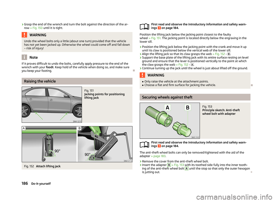 SKODA RAPID 2013 1.G Owners Manual ›Grasp the end of the wrench and turn the bolt against the direction of the ar-
row » Fig. 150 until it is tight.WARNINGUndo the wheel bolts only a little (about one turn) provided that the vehic SKODA RAPID 2013 1.G Owners Manual ›Grasp the end of the wrench and turn the bolt against the direction of the ar-
row » Fig. 150 until it is tight.WARNINGUndo the wheel bolts only a little (about one turn) provided that the vehic