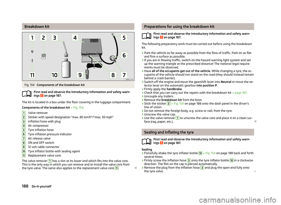 SKODA RAPID 2013 1.G Owners Guide Breakdown kitFig. 154
Components of the breakdown kit
First read and observe the introductory information and safety warn-
ings
on page 187.
The kit is located in a box under the floor covering in SKODA RAPID 2013 1.G Owners Guide Breakdown kitFig. 154
Components of the breakdown kit
First read and observe the introductory information and safety warn-
ings
on page 187.
The kit is located in a box under the floor covering in