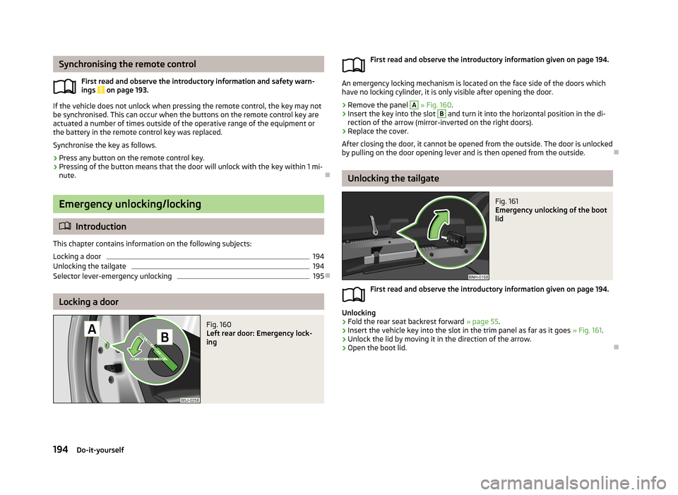 SKODA RAPID 2013 1.G Owners Manual Synchronising the remote controlFirst read and observe the introductory information and safety warn-
ings
on page 193.
If the vehicle does not unlock when pressing the remote control, the key may no SKODA RAPID 2013 1.G Owners Manual Synchronising the remote controlFirst read and observe the introductory information and safety warn-
ings
on page 193.
If the vehicle does not unlock when pressing the remote control, the key may no