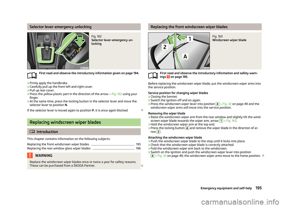 SKODA RAPID 2013 1.G Owners Manual Selector lever-emergency unlockingFig. 162
Selector lever-emergency un-
locking
First read and observe the introductory information given on page 194.
›
Firmly apply the handbrake.
›
Carefully pu SKODA RAPID 2013 1.G Owners Manual Selector lever-emergency unlockingFig. 162
Selector lever-emergency un-
locking
First read and observe the introductory information given on page 194.
›
Firmly apply the handbrake.
›
Carefully pu