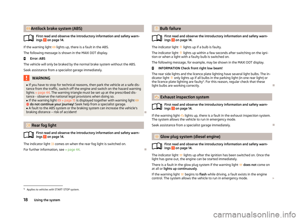 SKODA RAPID 2013 1.G Owners Manual Antilock brake system (ABS)First read and observe the introductory information and safety warn-ings 
 on page 14.
If the warning light   lights up, there is a fault in the ABS.
The following mes