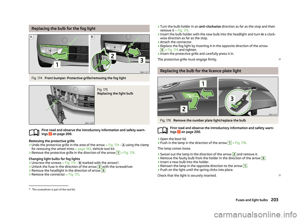 SKODA RAPID 2013 1.G Owners Manual Replacing the bulb for the fog lightFig. 174 
Front bumper: Protective grille/removing the fog light
Fig. 175 
Replacing the light bulb
First read and observe the introductory information and safety w