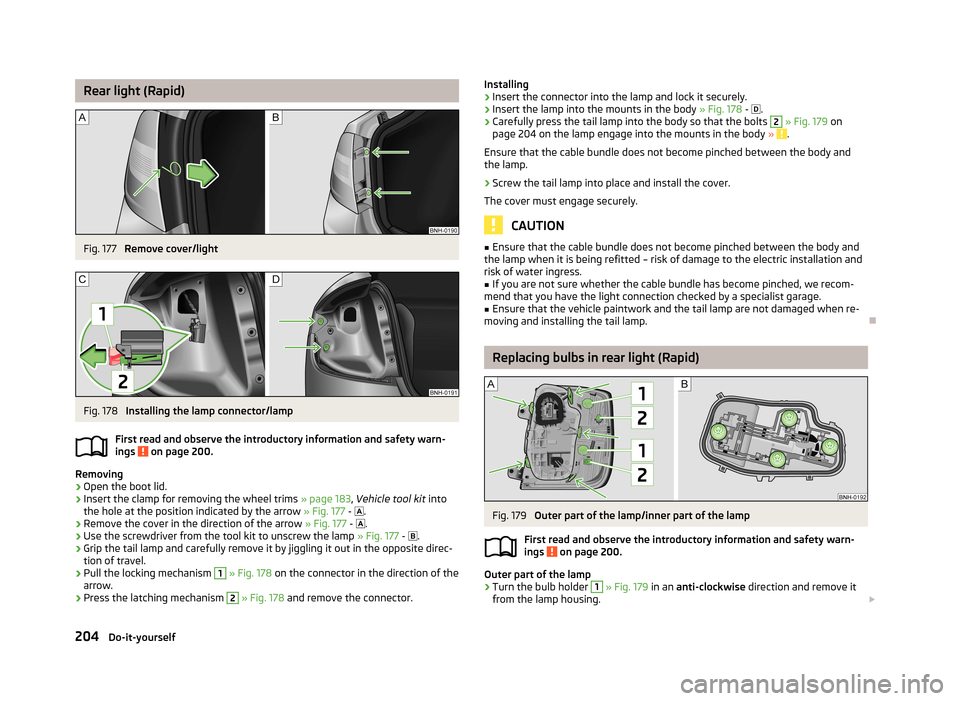 SKODA RAPID 2013 1.G Owners Manual Rear light (Rapid)Fig. 177
Remove cover/light
Fig. 178
Installing the lamp connector/lamp
First read and observe the introductory information and safety warn-
ings
on page 200.
Removing
›
Open t SKODA RAPID 2013 1.G Owners Manual Rear light (Rapid)Fig. 177
Remove cover/light
Fig. 178
Installing the lamp connector/lamp
First read and observe the introductory information and safety warn-
ings
on page 200.
Removing
›
Open t