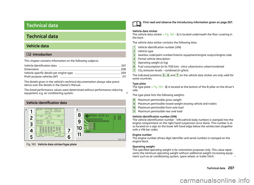 SKODA RAPID 2013 1.G Owners Manual Technical data
Technical data
Vehicle data
Introduction
This chapter contains information on the following subjects:
Vehicle identification data
207
Dimensions
208
Vehicle-specific details per engi SKODA RAPID 2013 1.G Owners Manual Technical data
Technical data
Vehicle data
Introduction
This chapter contains information on the following subjects:
Vehicle identification data
207
Dimensions
208
Vehicle-specific details per engi