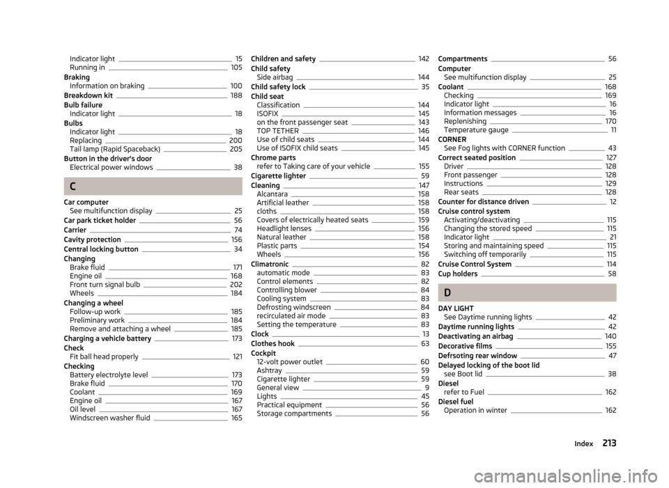 SKODA RAPID 2013 1.G User Guide Indicator light15
Running in105
Braking Information on braking
100
Breakdown kit188
Bulb failure Indicator light
18
Bulbs Indicator light
18
Replacing200
Tail lamp (Rapid Spaceback)205
Button in the d SKODA RAPID 2013 1.G User Guide Indicator light15
Running in105
Braking Information on braking
100
Breakdown kit188
Bulb failure Indicator light
18
Bulbs Indicator light
18
Replacing200
Tail lamp (Rapid Spaceback)205
Button in the d