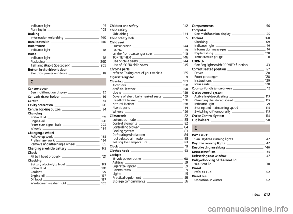 SKODA RAPID 2013 1.G Owners Manual Indicator light15
Running in105
Braking Information on braking
100
Breakdown kit188
Bulb failure Indicator light
18
Bulbs Indicator light
18
Replacing200
Tail lamp (Rapid Spaceback)205
Button in the d