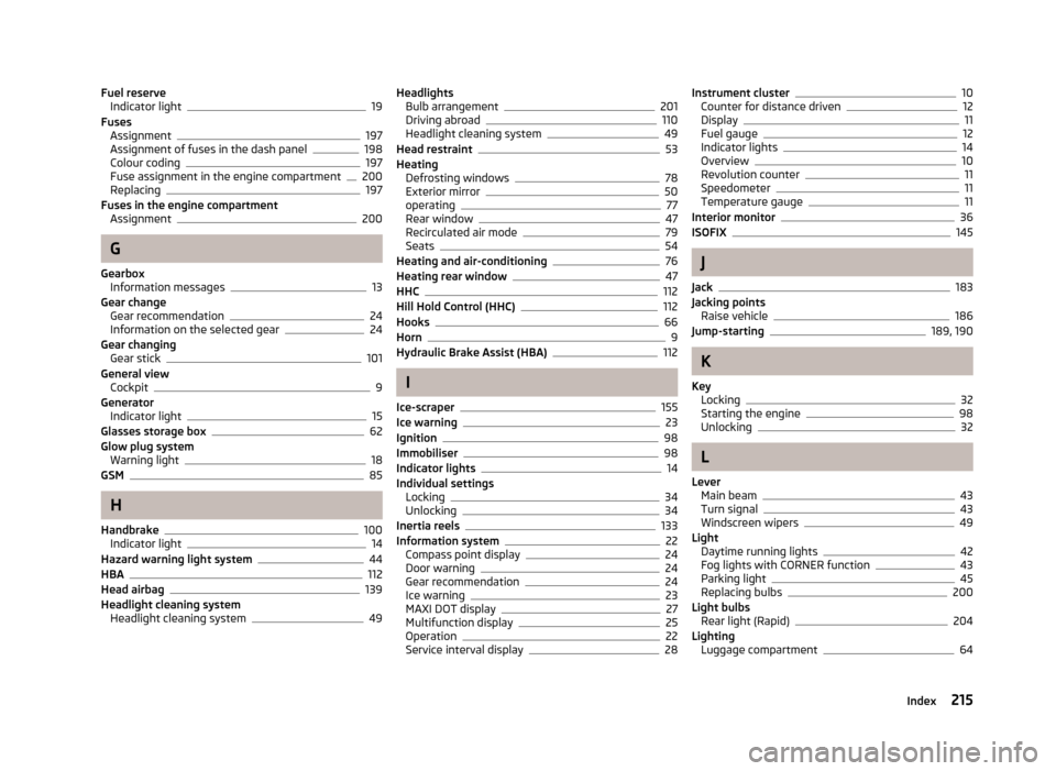 SKODA RAPID 2013 1.G Owners Manual Fuel reserveIndicator light19
Fuses Assignment
197
Assignment of fuses in the dash panel198
Colour coding197
Fuse assignment in the engine compartment200
Replacing197
Fuses in the engine compartment A SKODA RAPID 2013 1.G Owners Manual Fuel reserveIndicator light19
Fuses Assignment
197
Assignment of fuses in the dash panel198
Colour coding197
Fuse assignment in the engine compartment200
Replacing197
Fuses in the engine compartment A