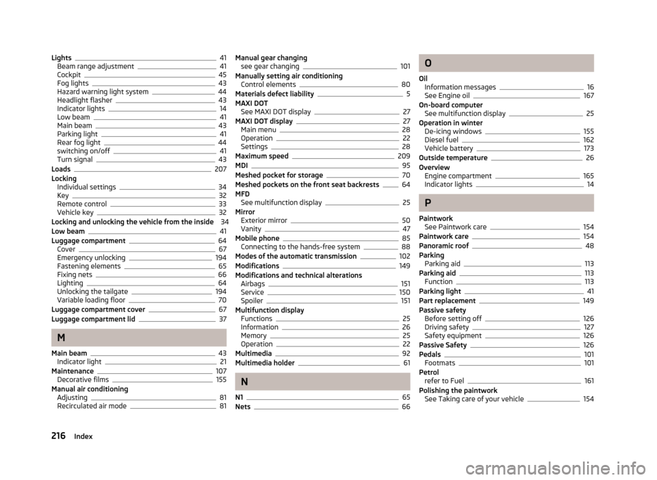 SKODA RAPID 2013 1.G Workshop Manual Lights41
Beam range adjustment41
Cockpit45
Fog lights43
Hazard warning light system44
Headlight flasher43
Indicator lights14
Low beam41
Main beam43
Parking light41
Rear fog light44
switching on/off41
