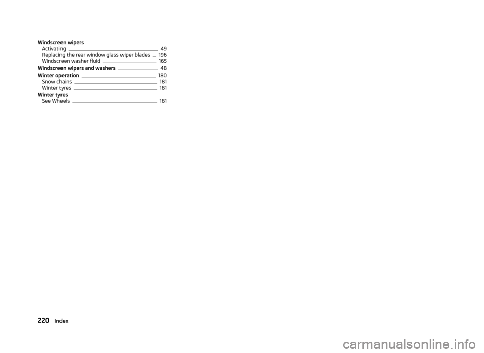 SKODA RAPID 2013 1.G Owners Manual Windscreen wipersActivating49
Replacing the rear window glass wiper blades196
Windscreen washer fluid165
Windscreen wipers and washers48
Winter operation180
Snow chains181
Winter tyres181
Winter tyres