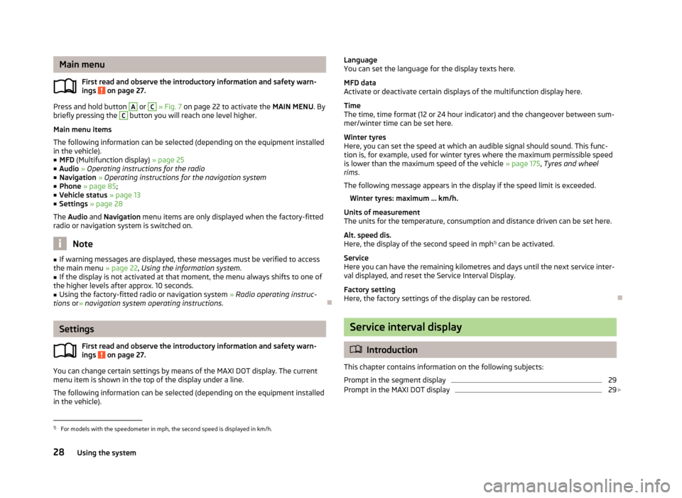 SKODA RAPID 2013 1.G Owners Guide Main menuFirst read and observe the introductory information and safety warn-
ings 
 on page 27.
Press and hold button 
A
 or 
C
  » Fig. 7  on page 22 to activate the  MAIN MENU. By
briefly pressing