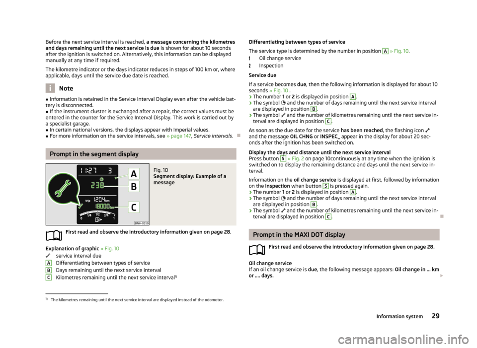 SKODA RAPID 2013 1.G Owners Guide Before the next service interval is reached, a message concerning the kilometres
and days remaining until the next service is due is shown for about 10 seconds
after the ignition is switched on. Alte SKODA RAPID 2013 1.G Owners Guide Before the next service interval is reached, a message concerning the kilometres
and days remaining until the next service is due is shown for about 10 seconds
after the ignition is switched on. Alte