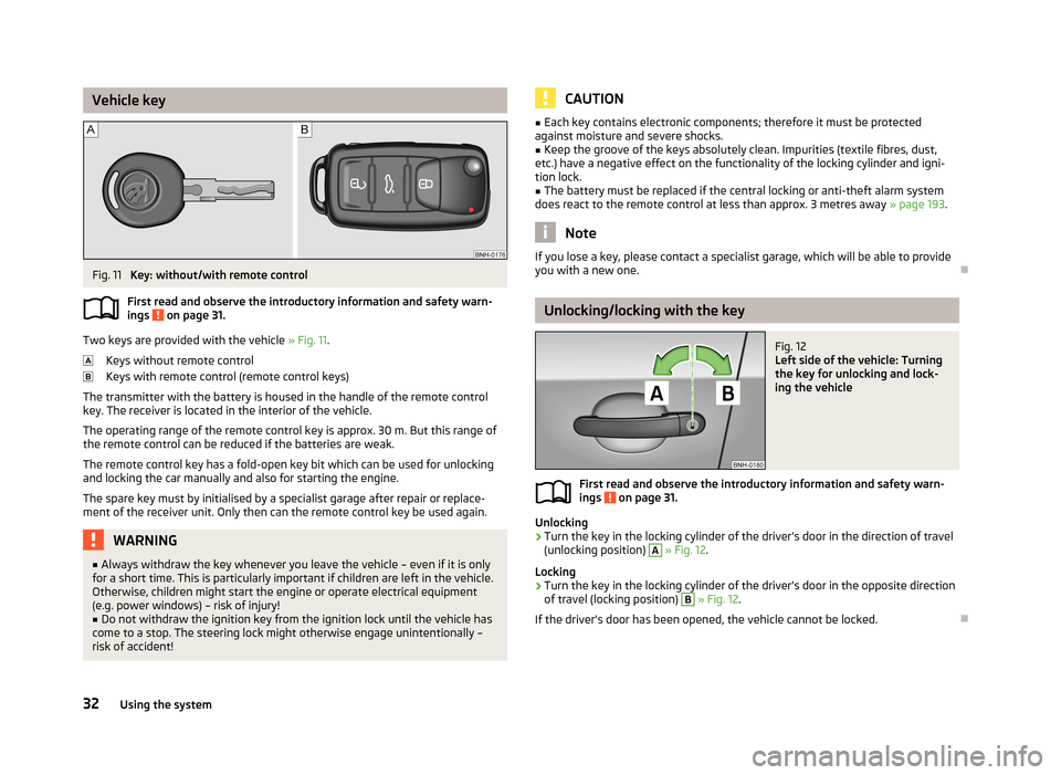 SKODA RAPID 2013 1.G Owners Manual Vehicle keyFig. 11
Key: without/with remote control
First read and observe the introductory information and safety warn- ings
on page 31.
Two keys are provided with the vehicle » Fig. 11.
Keys wi SKODA RAPID 2013 1.G Owners Manual Vehicle keyFig. 11
Key: without/with remote control
First read and observe the introductory information and safety warn- ings
on page 31.
Two keys are provided with the vehicle » Fig. 11.
Keys wi