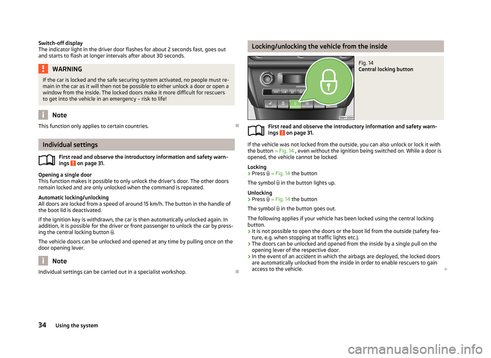 SKODA RAPID 2013 1.G Owners Guide Switch-off display
The indicator light in the driver door flashes for about 2 seconds fast, goes out
and starts to flash at longer intervals after about 30 seconds.WARNINGIf the car is locked and the 