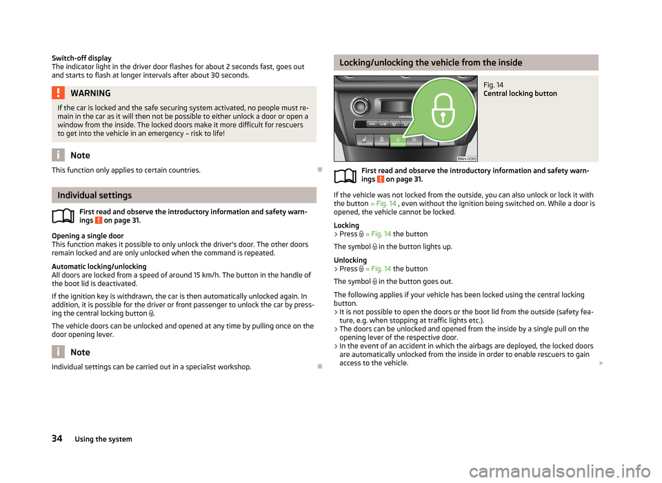 SKODA RAPID 2013 1.G Owners Manual Switch-off display
The indicator light in the driver door flashes for about 2 seconds fast, goes out
and starts to flash at longer intervals after about 30 seconds.WARNINGIf the car is locked and the SKODA RAPID 2013 1.G Owners Manual Switch-off display
The indicator light in the driver door flashes for about 2 seconds fast, goes out
and starts to flash at longer intervals after about 30 seconds.WARNINGIf the car is locked and the