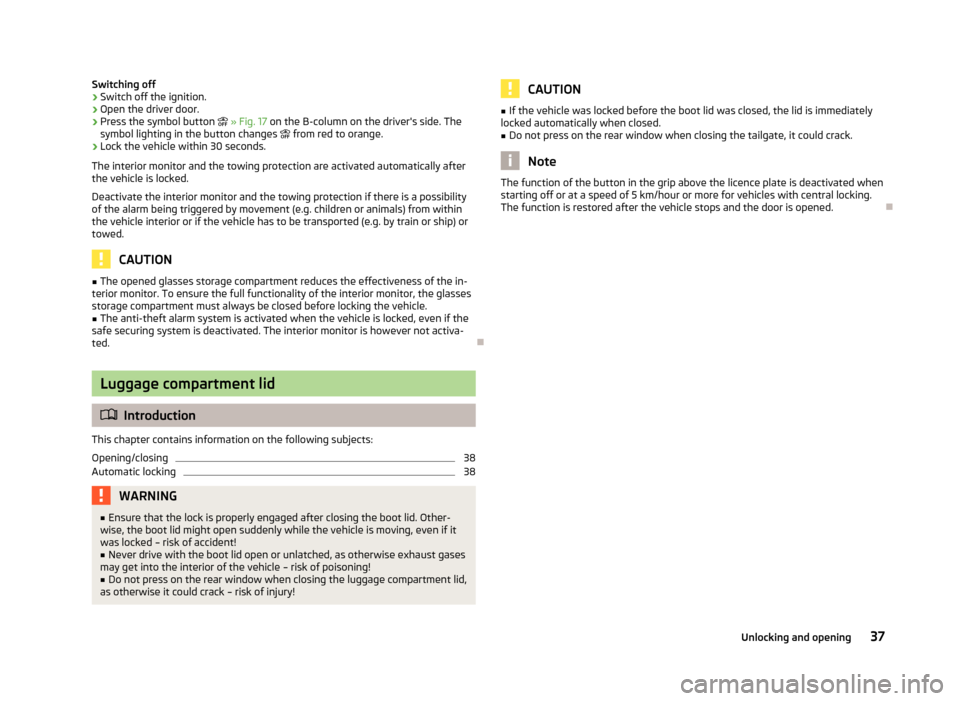 SKODA RAPID 2013 1.G Owners Manual Switching off›Switch off the ignition.›
Open the driver door.
›
Press the symbol button » Fig. 17 on the B-column on the drivers side. The
symbol lighting in the button changes from SKODA RAPID 2013 1.G Owners Manual Switching off›Switch off the ignition.›
Open the driver door.
›
Press the symbol button » Fig. 17 on the B-column on the drivers side. The
symbol lighting in the button changes from