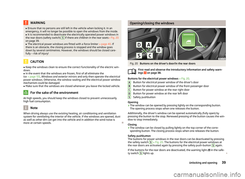 SKODA RAPID 2013 1.G Service Manual WARNING■Ensure that no persons are still left in the vehicle when locking it. In an
emergency, it will no longer be possible to open the windows from the inside.■
It is recommended to deactivate t