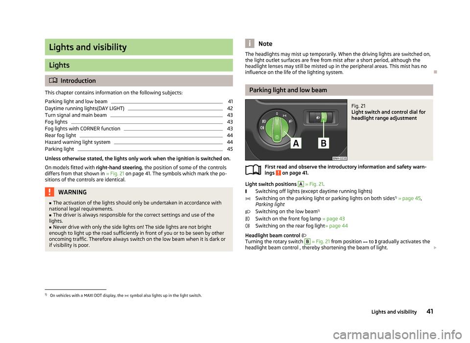 SKODA RAPID 2013 1.G Owners Manual Lights and visibility
Lights
Introduction
This chapter contains information on the following subjects:
Parking light and low beam
41
Daytime running lights(DAY LIGHT)
42
Turn signal and main beam
4 SKODA RAPID 2013 1.G Owners Manual Lights and visibility
Lights
Introduction
This chapter contains information on the following subjects:
Parking light and low beam
41
Daytime running lights(DAY LIGHT)
42
Turn signal and main beam
4
